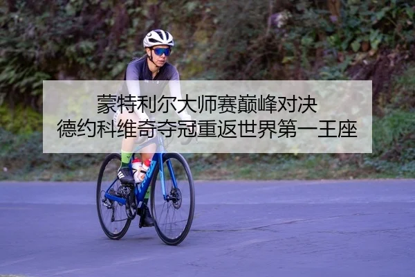 蒙特利尔大师赛巅峰对决 德约科维奇夺冠重返世界第一王座